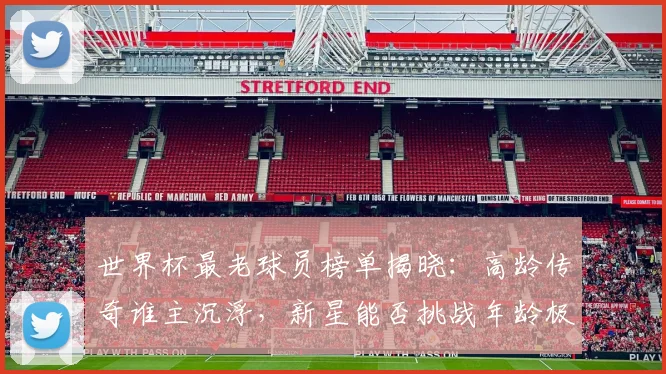 世界杯最老球员榜单揭晓：高龄传奇谁主沉浮，新星能否挑战年龄极限？