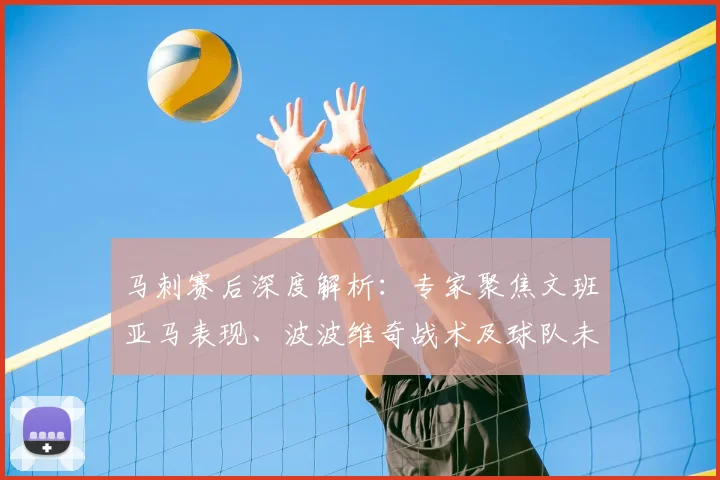 马刺赛后深度解析:专家聚焦文班亚马表现、波波维奇战术及球队未来走向