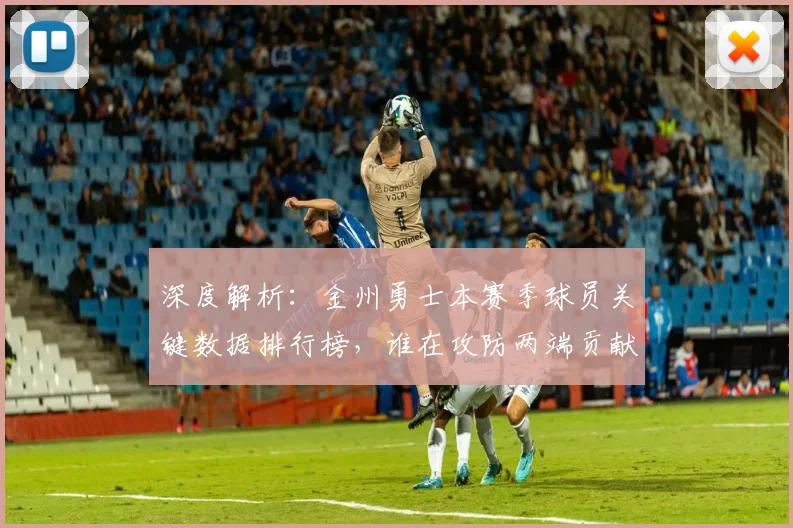 深度解析：金州勇士本赛季球员关键数据排行榜，谁在攻防两端贡献最大？