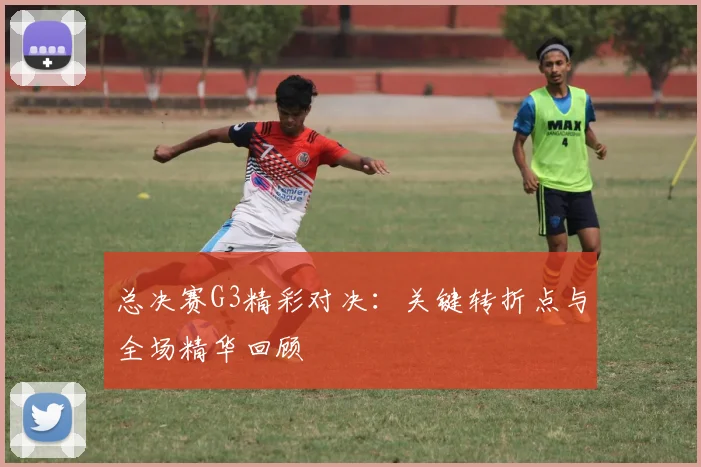 总决赛G3精彩对决:关键转折点与全场精华回顾